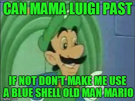 CAN MAMA LUIGI PAST IF NOT DON'T MAKE ME USE A BLUE SHELL OLD MAN MARIO | made w/ Imgflip meme maker