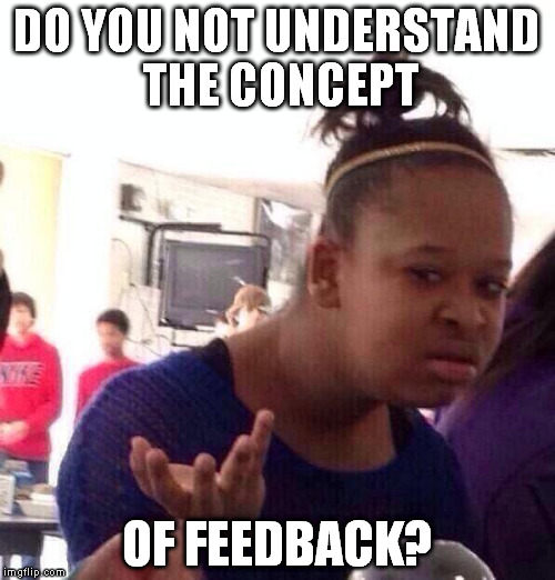 Black Girl Wat Meme | DO YOU NOT UNDERSTAND THE CONCEPT OF FEEDBACK? | image tagged in memes,black girl wat | made w/ Imgflip meme maker