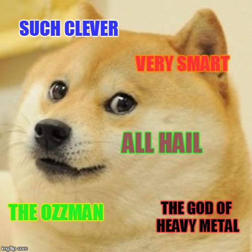 Doge Meme | SUCH CLEVER VERY SMART ALL HAIL THE OZZMAN THE GOD OF HEAVY METAL | image tagged in memes,doge | made w/ Imgflip meme maker