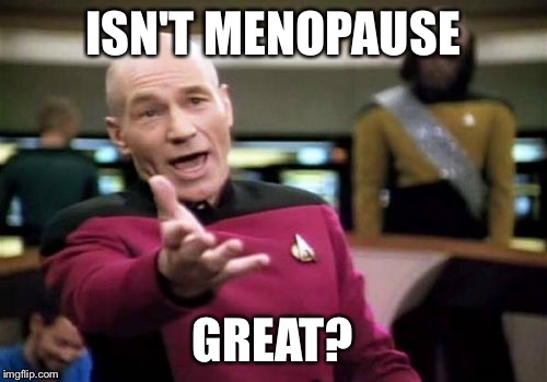 Picard Wtf Meme | ISN'T MENOPAUSE GREAT? | image tagged in memes,picard wtf | made w/ Imgflip meme maker