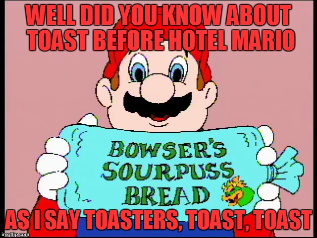 WELL DID YOU KNOW ABOUT TOAST BEFORE HOTEL MARIO AS I SAY TOASTERS, TOAST, TOAST | made w/ Imgflip meme maker