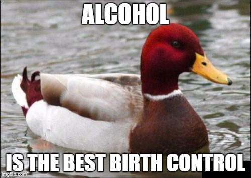 Malicious Advice Mallard Meme | ALCOHOL; IS THE BEST BIRTH CONTROL | image tagged in memes,malicious advice mallard | made w/ Imgflip meme maker