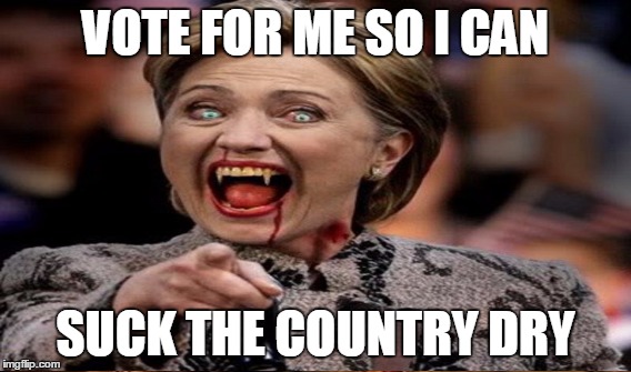 Hillary Clinton is a Vampire | VOTE FOR ME SO I CAN; SUCK THE COUNTRY DRY | image tagged in hilary clinton,vampire,hillary clinton meme,suck the country dry | made w/ Imgflip meme maker
