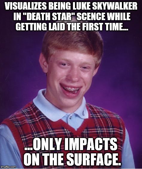 Star wars bad luck brian | VISUALIZES BEING LUKE SKYWALKER IN "DEATH STAR" SCENCE WHILE GETTING LAID THE FIRST TIME... ...ONLY IMPACTS ON THE SURFACE. | image tagged in memes,bad luck brian | made w/ Imgflip meme maker