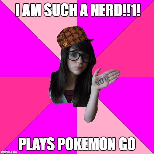 Idiot Nerd Girl | I AM SUCH A NERD!!1! PLAYS POKEMON GO | image tagged in memes,idiot nerd girl,scumbag | made w/ Imgflip meme maker