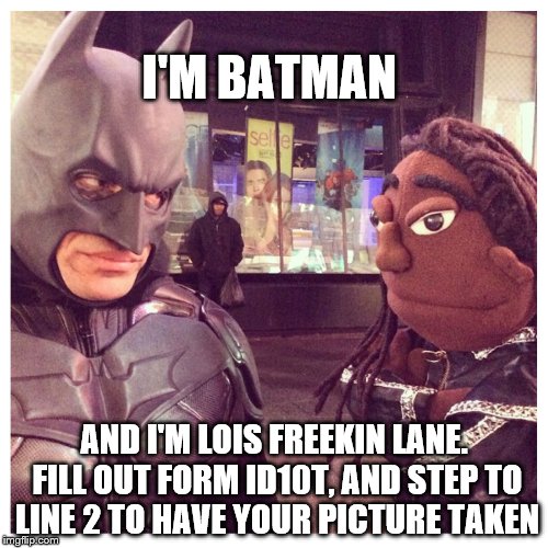 Meanwhile down at the DMV | I'M BATMAN; AND I'M LOIS FREEKIN LANE. FILL OUT FORM ID10T, AND STEP TO LINE 2 TO HAVE YOUR PICTURE TAKEN | image tagged in batman,dmv | made w/ Imgflip meme maker