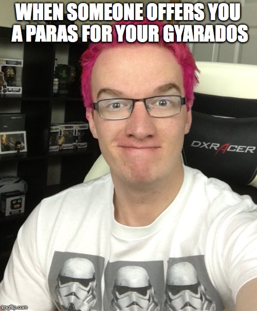 its a __ and __ y meme | WHEN SOMEONE OFFERS YOU A PARAS FOR YOUR GYARADOS | image tagged in its a __ and __ y meme | made w/ Imgflip meme maker