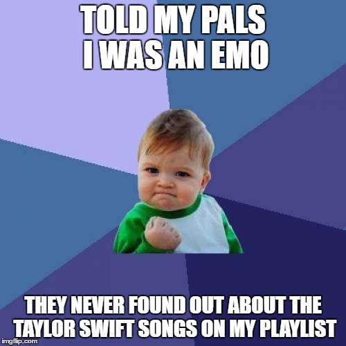 Success Kid | TOLD MY PALS I WAS AN EMO; THEY NEVER FOUND OUT ABOUT THE TAYLOR SWIFT SONGS ON MY PLAYLIST | image tagged in memes,success kid | made w/ Imgflip meme maker