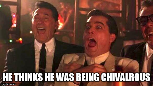 HE THINKS HE WAS BEING CHIVALROUS | image tagged in goodfellas laughing | made w/ Imgflip meme maker