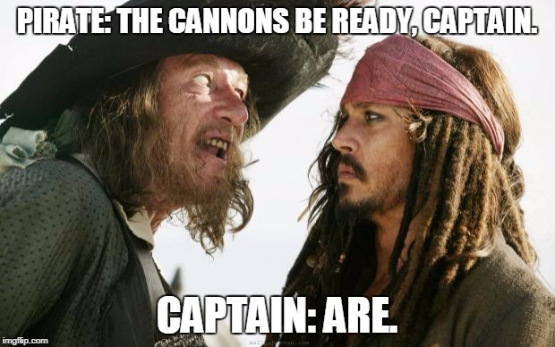 Pirates | PIRATE: THE CANNONS BE READY, CAPTAIN. CAPTAIN: ARE. | image tagged in pirates | made w/ Imgflip meme maker