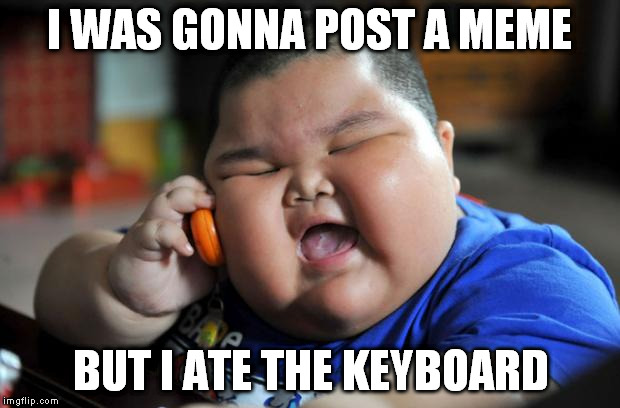 fat kid | I WAS GONNA POST A MEME; BUT I ATE THE KEYBOARD | image tagged in fat kid | made w/ Imgflip meme maker