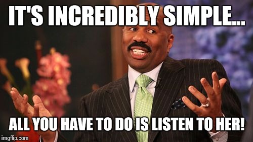 IT'S INCREDIBLY SIMPLE... ALL YOU HAVE TO DO IS LISTEN TO HER! | image tagged in memes,steve harvey | made w/ Imgflip meme maker