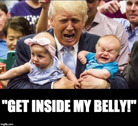 "GET INSIDE MY BELLY!" | image tagged in donald trump | made w/ Imgflip meme maker