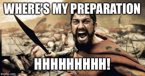 Sparta Leonidas | WHERE'S MY PREPARATION; HHHHHHHHH! | image tagged in memes,sparta leonidas | made w/ Imgflip meme maker