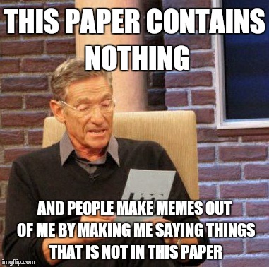 Maury Lie Detector | THIS PAPER CONTAINS NOTHING; AND PEOPLE MAKE MEMES OUT OF ME BY MAKING ME SAYING THINGS THAT IS NOT IN THIS PAPER | image tagged in memes,maury lie detector | made w/ Imgflip meme maker