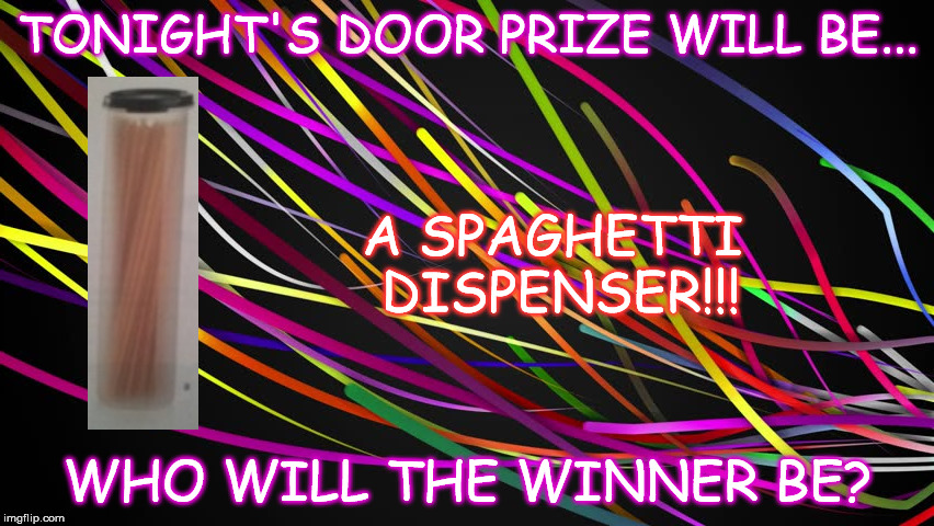 Door Prize | TONIGHT'S DOOR PRIZE WILL BE... A SPAGHETTI DISPENSER!!! WHO WILL THE WINNER BE? | image tagged in tupperware,door prize | made w/ Imgflip meme maker