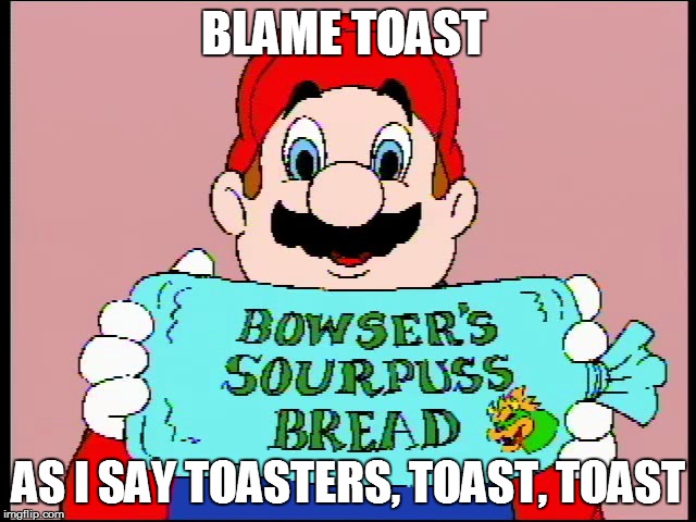 BLAME TOAST AS I SAY TOASTERS, TOAST, TOAST | made w/ Imgflip meme maker