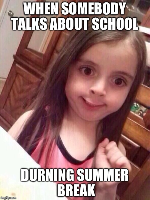 Nope Girl  | WHEN SOMEBODY TALKS ABOUT SCHOOL; DURNING SUMMER BREAK | image tagged in nope girl | made w/ Imgflip meme maker