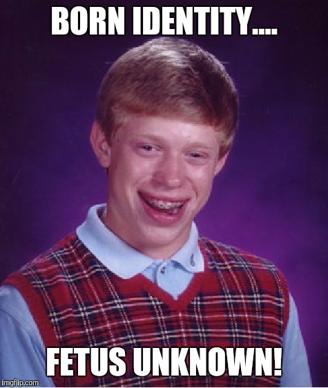 Wants to be an actor, only gets second hand low-budget movie titles! | BORN IDENTITY.... FETUS UNKNOWN! | image tagged in memes,bad luck brian | made w/ Imgflip meme maker