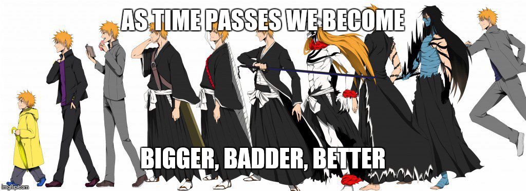Change | AS TIME PASSES WE BECOME; BIGGER, BADDER, BETTER | image tagged in ichigo transformations,change for better,what year is it | made w/ Imgflip meme maker