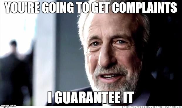 I Guarantee It | YOU'RE GOING TO GET COMPLAINTS; I GUARANTEE IT | image tagged in memes,i guarantee it,AdviceAnimals | made w/ Imgflip meme maker