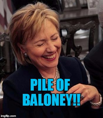 Hillary LOL | PILE OF BALONEY!! | image tagged in hillary lol | made w/ Imgflip meme maker