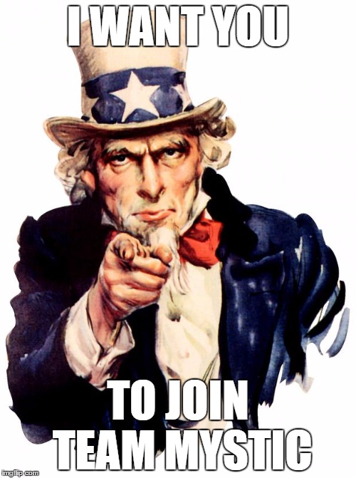 Uncle Sam Meme | I WANT YOU; TO JOIN TEAM MYSTIC | image tagged in memes,uncle sam | made w/ Imgflip meme maker