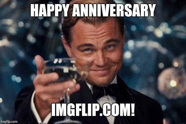 Leonardo Dicaprio Cheers | HAPPY ANNIVERSARY; IMGFLIP.COM! | image tagged in memes,leonardo dicaprio cheers | made w/ Imgflip meme maker