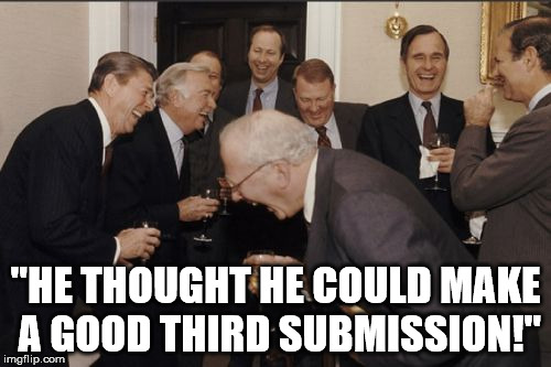 I tried. | "HE THOUGHT HE COULD MAKE A GOOD THIRD SUBMISSION!" | image tagged in memes,laughing men in suits,aegis_runestone | made w/ Imgflip meme maker