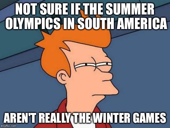 Futurama Fry Meme | NOT SURE IF THE SUMMER OLYMPICS IN SOUTH AMERICA; AREN'T REALLY THE WINTER GAMES | image tagged in memes,futurama fry | made w/ Imgflip meme maker