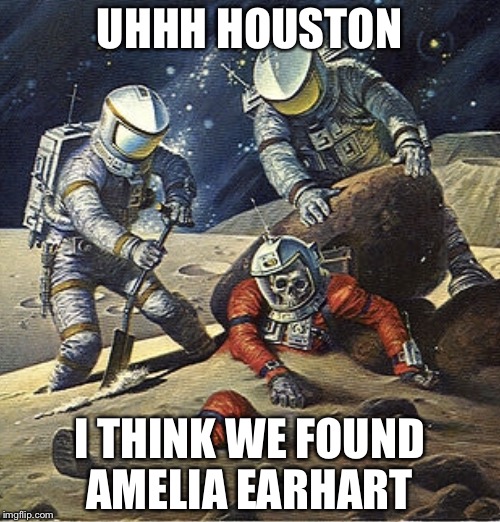 The search is over | UHHH HOUSTON; I THINK WE FOUND AMELIA EARHART | image tagged in inherit the stars,amelia earhart,memes | made w/ Imgflip meme maker