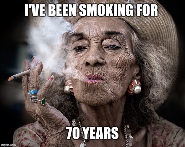 I'VE BEEN SMOKING FOR 70 YEARS | made w/ Imgflip meme maker