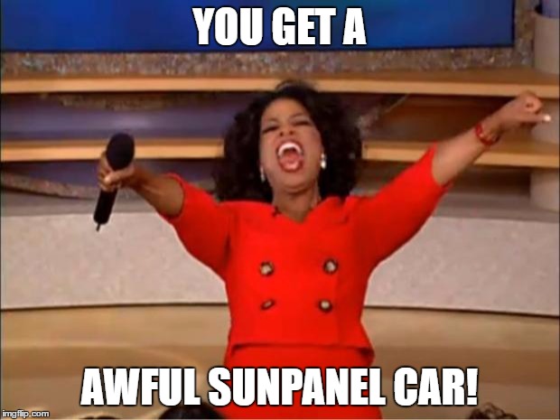 Oprah You Get A Meme | YOU GET A; AWFUL SUNPANEL CAR! | image tagged in memes,oprah you get a | made w/ Imgflip meme maker