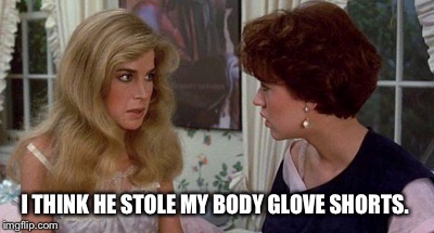 I THINK HE STOLE MY BODY GLOVE SHORTS. | made w/ Imgflip meme maker