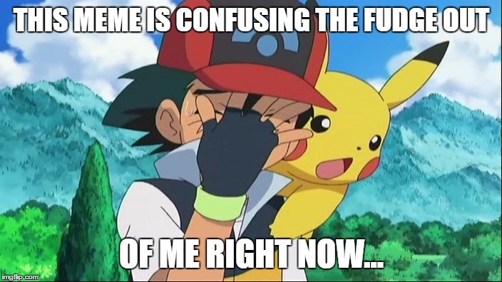 Ash Ketchum Facepalm | THIS MEME IS CONFUSING THE FUDGE OUT OF ME RIGHT NOW... | image tagged in ash ketchum facepalm | made w/ Imgflip meme maker