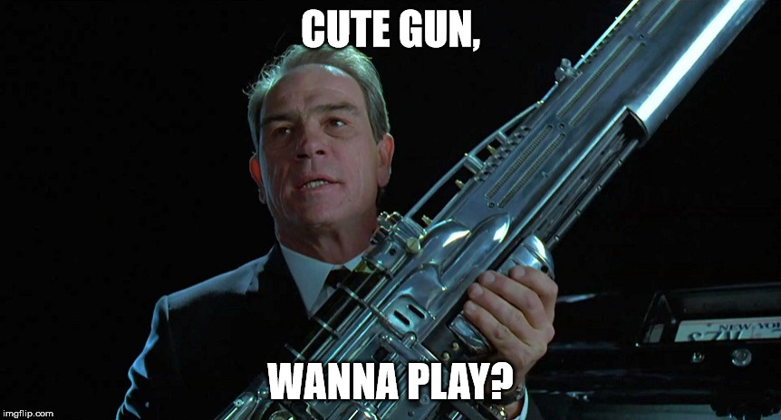 CUTE GUN, WANNA PLAY? | image tagged in agent k | made w/ Imgflip meme maker