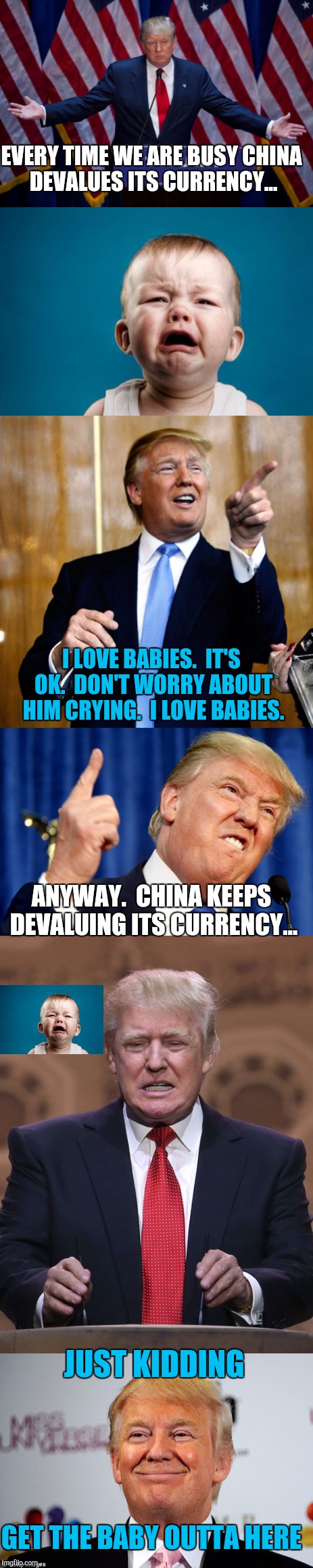 Trump rally, live from Virginia. | EVERY TIME WE ARE BUSY CHINA DEVALUES ITS CURRENCY... I LOVE BABIES.  IT'S OK.  DON'T WORRY ABOUT HIM CRYING.  I LOVE BABIES. ANYWAY.  CHINA KEEPS DEVALUING ITS CURRENCY... JUST KIDDING; GET THE BABY OUTTA HERE | image tagged in memes | made w/ Imgflip meme maker