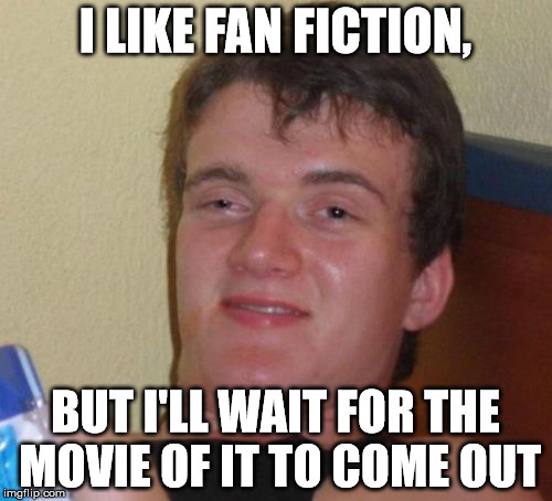 10 Guy Meme | I LIKE FAN FICTION, BUT I'LL WAIT FOR THE MOVIE OF IT TO COME OUT | image tagged in memes,10 guy | made w/ Imgflip meme maker