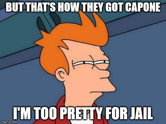 Futurama Fry Meme | BUT THAT'S HOW THEY GOT CAPONE I'M TOO PRETTY FOR JAIL | image tagged in memes,futurama fry | made w/ Imgflip meme maker