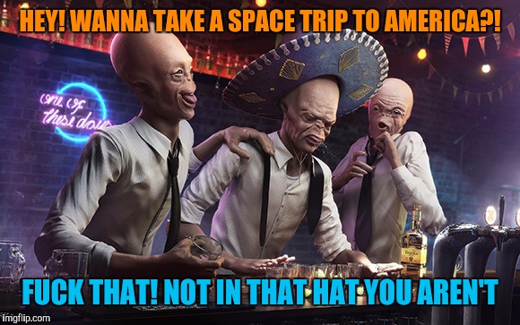 HEY! WANNA TAKE A SPACE TRIP TO AMERICA?! F**K THAT! NOT IN THAT HAT YOU AREN'T | made w/ Imgflip meme maker