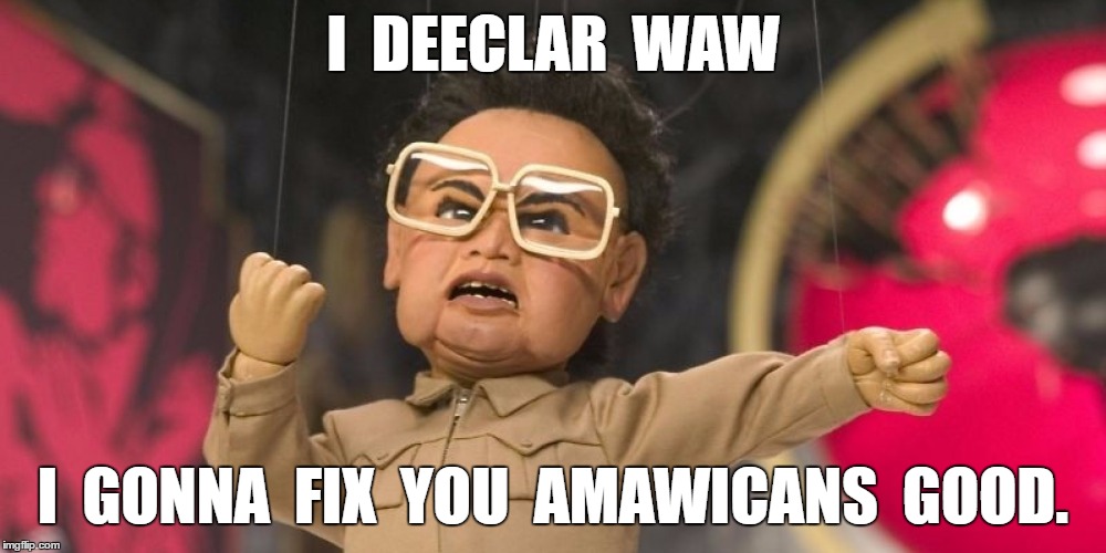 Korea Declares War | I  DEECLAR  WAW; I  GONNA  FIX  YOU  AMAWICANS  GOOD. | image tagged in meme | made w/ Imgflip meme maker