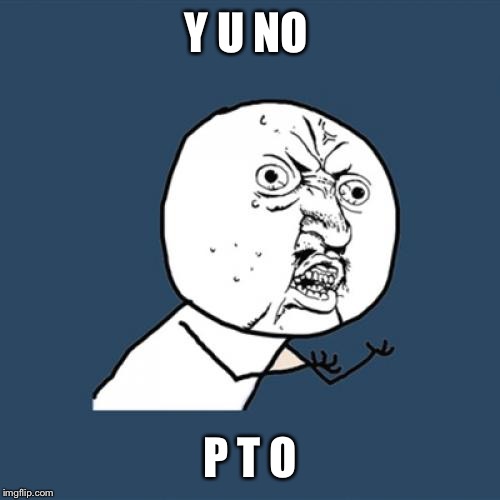 Y U No Meme | Y U NO P T O | image tagged in memes,y u no | made w/ Imgflip meme maker