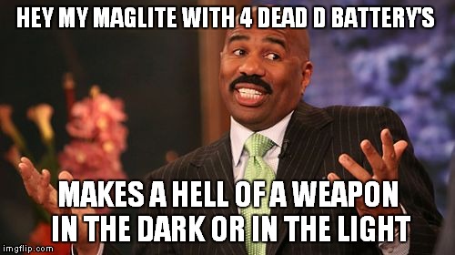 Steve Harvey Meme | HEY MY MAGLITE WITH 4 DEAD D BATTERY'S MAKES A HELL OF A WEAPON IN THE DARK OR IN THE LIGHT | image tagged in memes,steve harvey | made w/ Imgflip meme maker