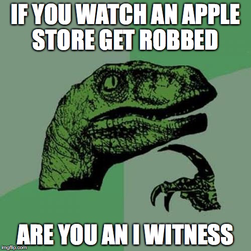 Philosoraptor | IF YOU WATCH AN APPLE STORE GET ROBBED; ARE YOU AN I WITNESS | image tagged in memes,philosoraptor | made w/ Imgflip meme maker