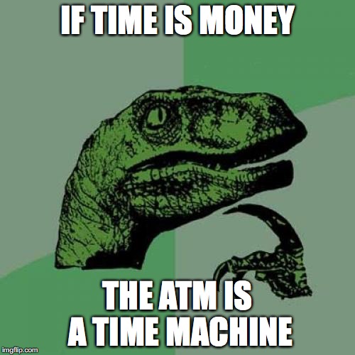 Philosoraptor Meme | IF TIME IS MONEY; THE ATM IS A TIME MACHINE | image tagged in memes,philosoraptor | made w/ Imgflip meme maker
