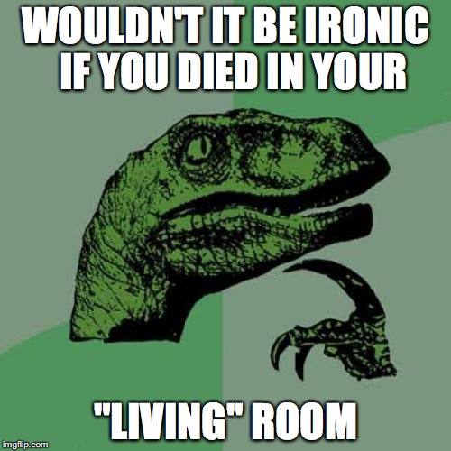 Philosoraptor Meme | WOULDN'T IT BE IRONIC  IF YOU DIED IN YOUR; "LIVING" ROOM | image tagged in memes,philosoraptor | made w/ Imgflip meme maker
