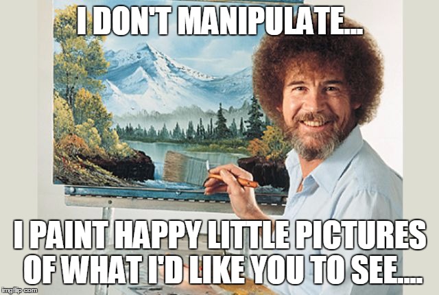 Bob Ross | I DON'T MANIPULATE... I PAINT HAPPY LITTLE PICTURES OF WHAT I'D LIKE YOU TO SEE.... | image tagged in bob ross | made w/ Imgflip meme maker