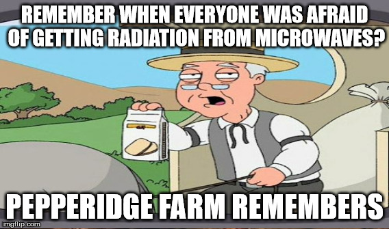 REMEMBER WHEN EVERYONE WAS AFRAID OF GETTING RADIATION FROM MICROWAVES? PEPPERIDGE FARM REMEMBERS | made w/ Imgflip meme maker