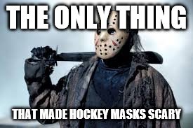 THE ONLY THING; THAT MADE HOCKEY MASKS SCARY | image tagged in jason voorhees,memes | made w/ Imgflip meme maker