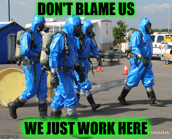 DON'T BLAME US WE JUST WORK HERE | image tagged in hazmat team | made w/ Imgflip meme maker